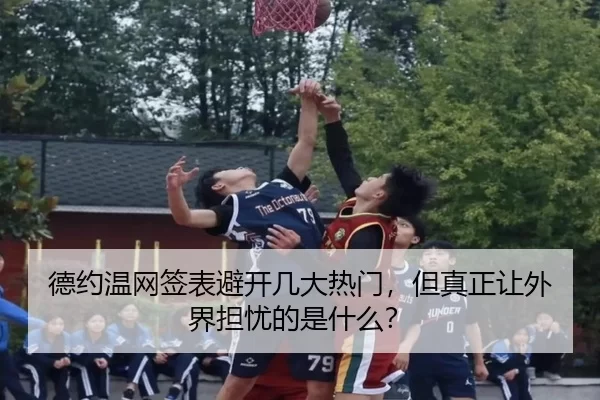 德约温网签表避开几大热门，但真正让外界担忧的是什么？